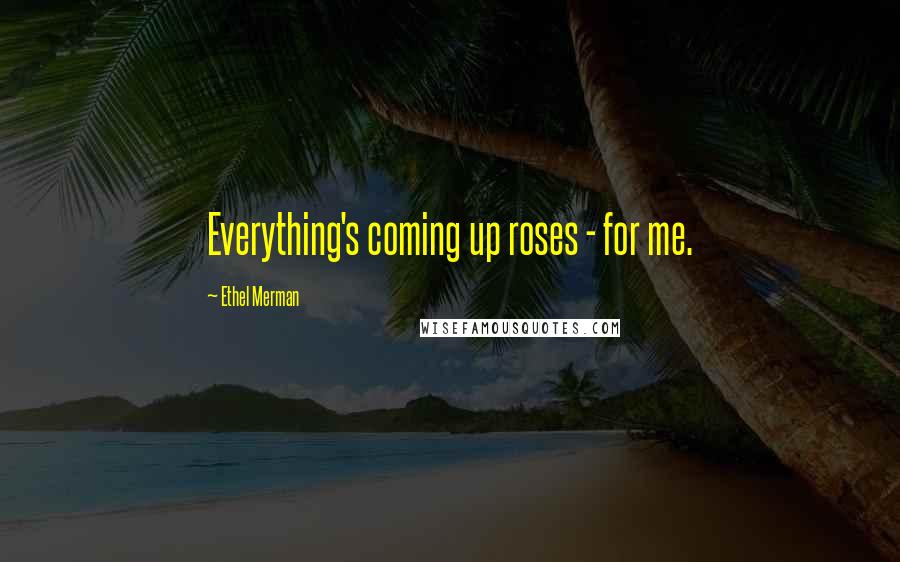 Ethel Merman Quotes: Everything's coming up roses - for me.