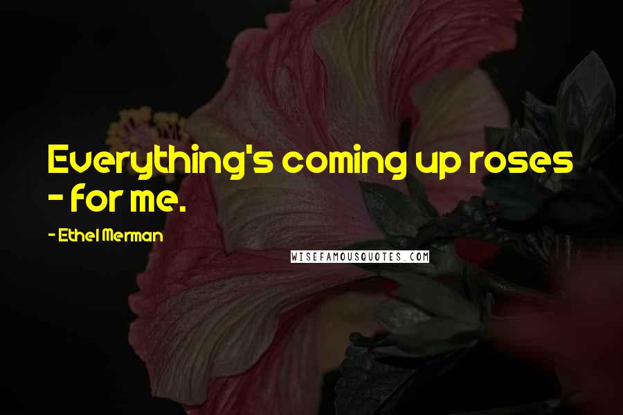 Ethel Merman Quotes: Everything's coming up roses - for me.