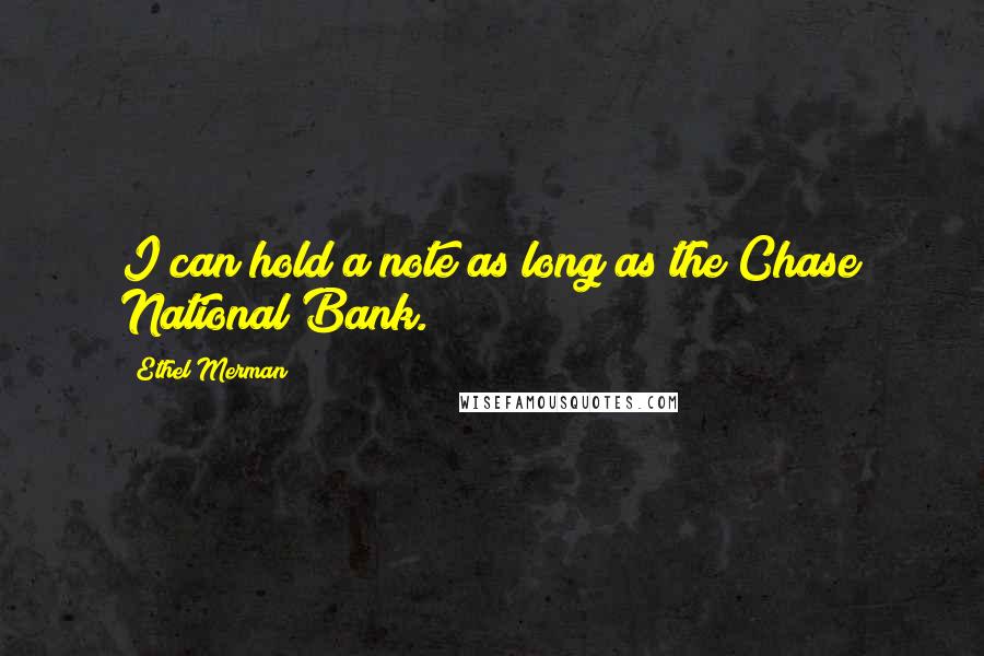 Ethel Merman Quotes: I can hold a note as long as the Chase National Bank.