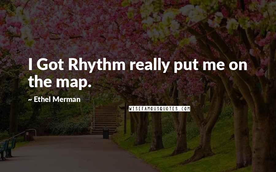 Ethel Merman Quotes: I Got Rhythm really put me on the map.
