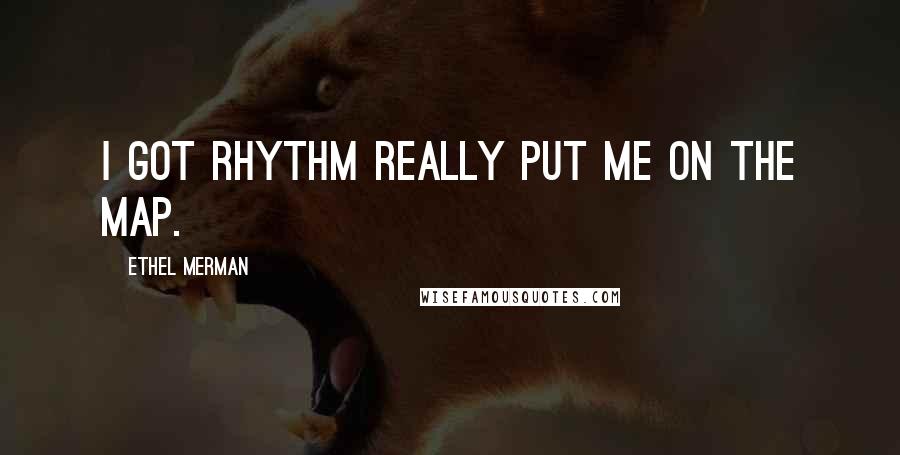 Ethel Merman Quotes: I Got Rhythm really put me on the map.