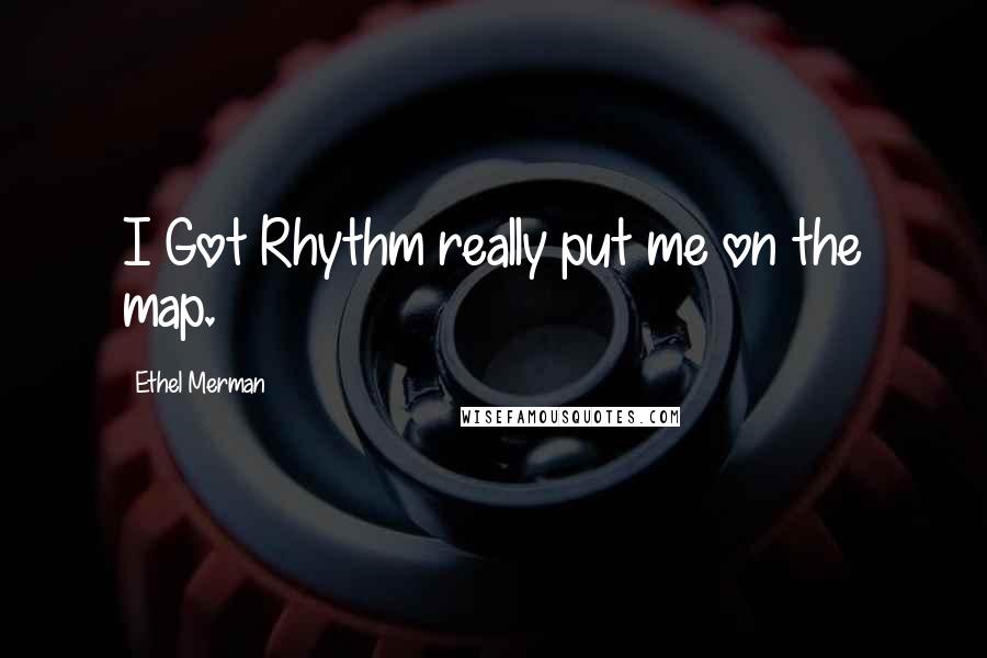 Ethel Merman Quotes: I Got Rhythm really put me on the map.
