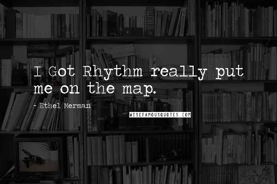 Ethel Merman Quotes: I Got Rhythm really put me on the map.