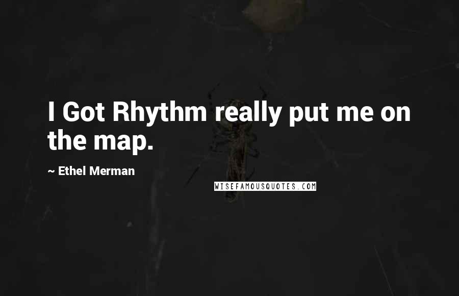 Ethel Merman Quotes: I Got Rhythm really put me on the map.