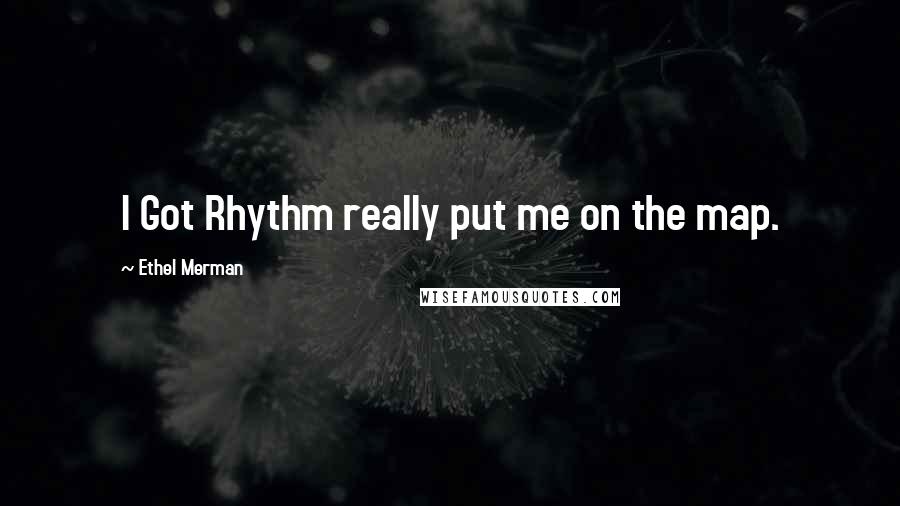 Ethel Merman Quotes: I Got Rhythm really put me on the map.