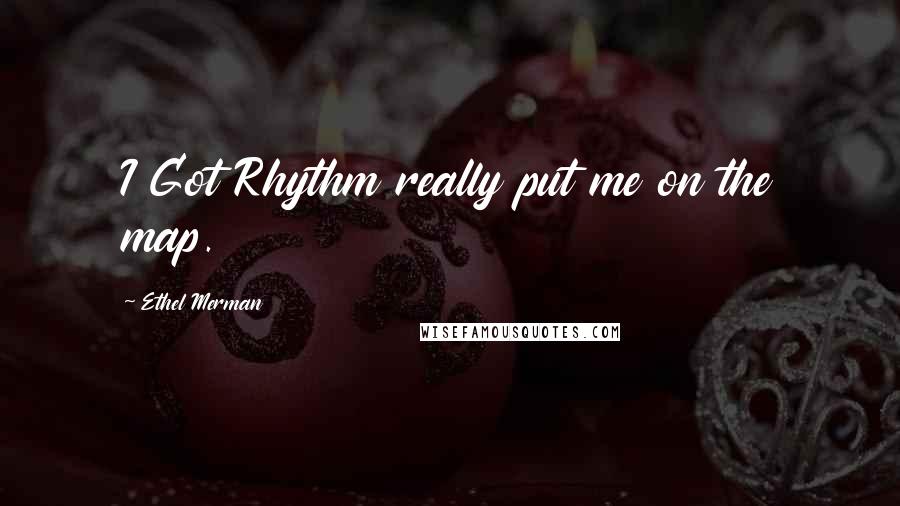 Ethel Merman Quotes: I Got Rhythm really put me on the map.