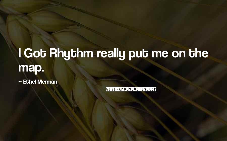 Ethel Merman Quotes: I Got Rhythm really put me on the map.