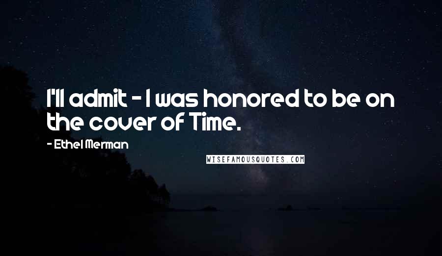 Ethel Merman Quotes: I'll admit - I was honored to be on the cover of Time.