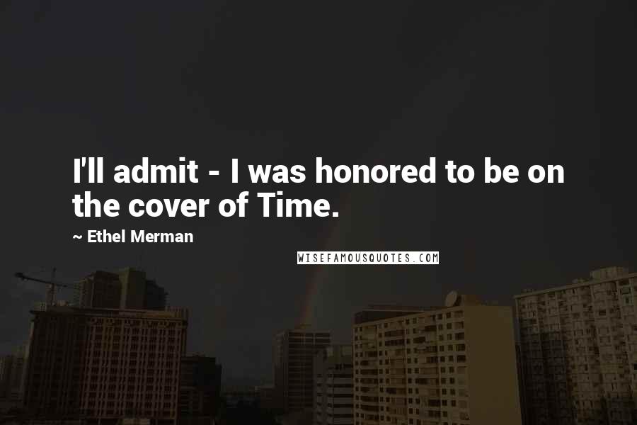 Ethel Merman Quotes: I'll admit - I was honored to be on the cover of Time.
