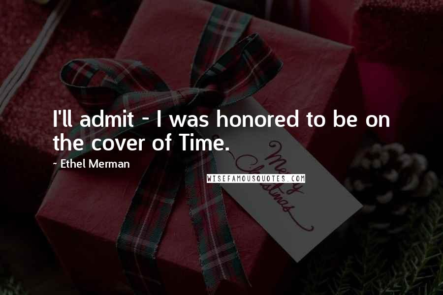Ethel Merman Quotes: I'll admit - I was honored to be on the cover of Time.