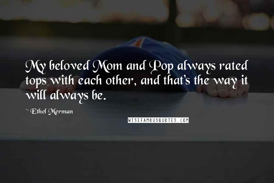 Ethel Merman Quotes: My beloved Mom and Pop always rated tops with each other, and that's the way it will always be.