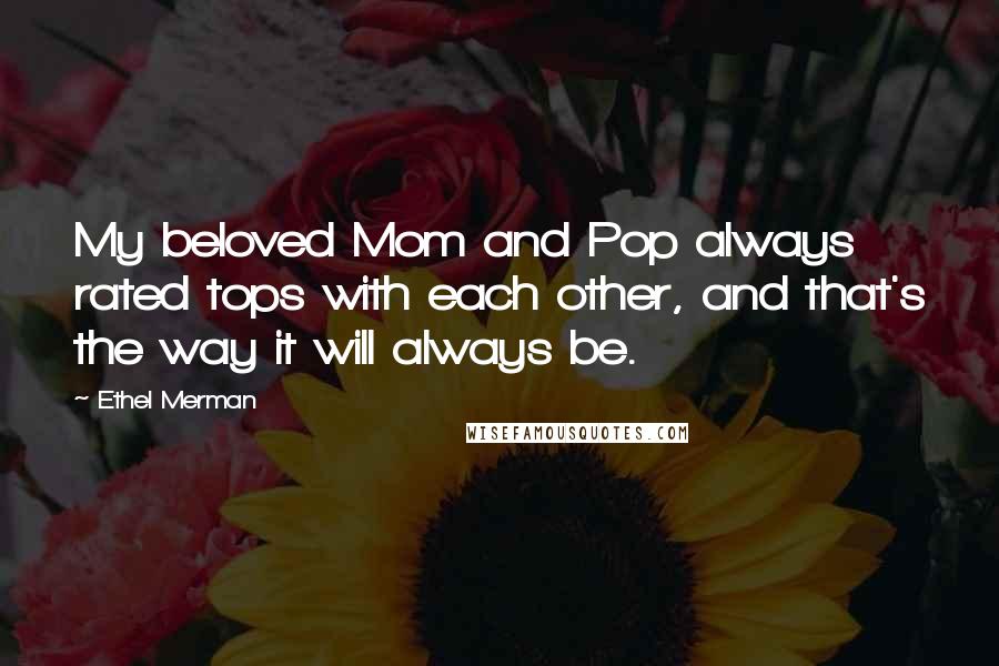 Ethel Merman Quotes: My beloved Mom and Pop always rated tops with each other, and that's the way it will always be.