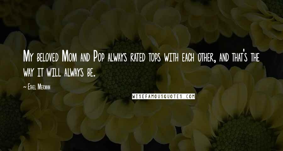 Ethel Merman Quotes: My beloved Mom and Pop always rated tops with each other, and that's the way it will always be.