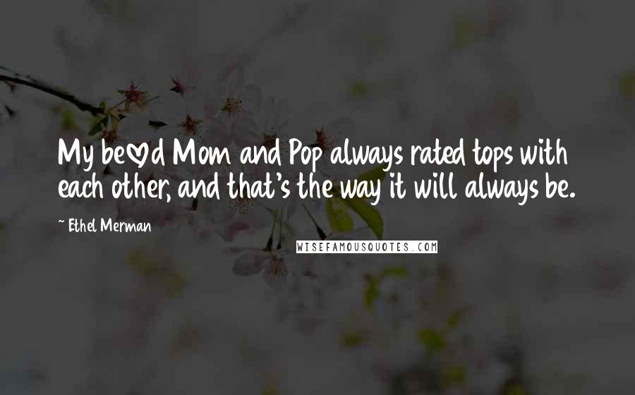 Ethel Merman Quotes: My beloved Mom and Pop always rated tops with each other, and that's the way it will always be.