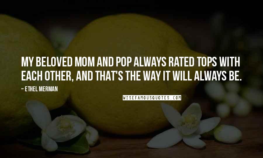 Ethel Merman Quotes: My beloved Mom and Pop always rated tops with each other, and that's the way it will always be.