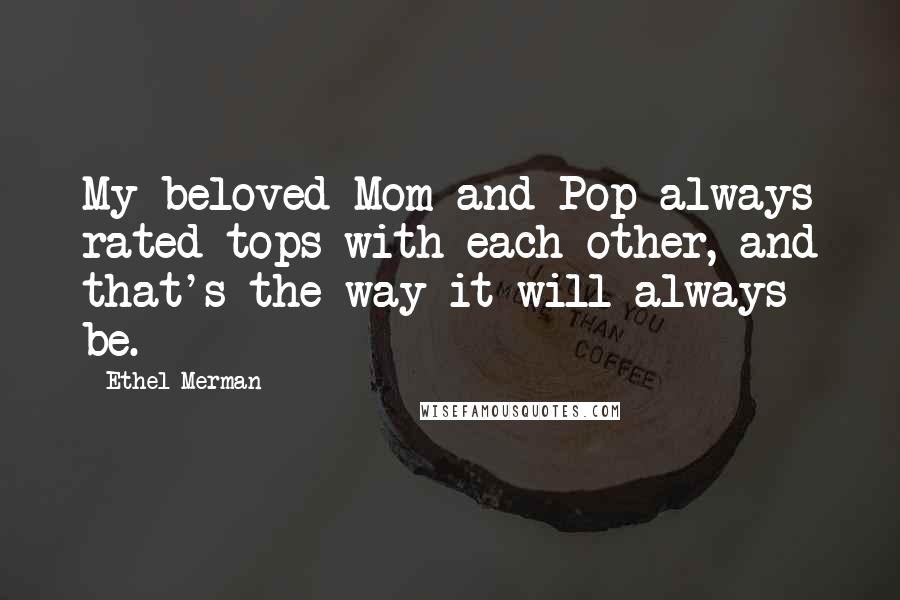 Ethel Merman Quotes: My beloved Mom and Pop always rated tops with each other, and that's the way it will always be.