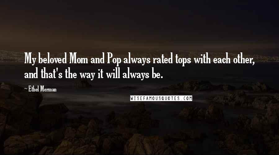 Ethel Merman Quotes: My beloved Mom and Pop always rated tops with each other, and that's the way it will always be.