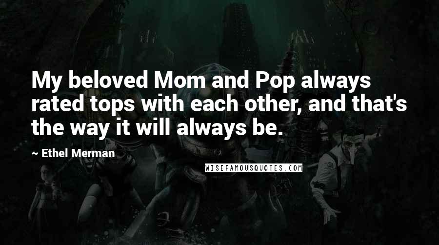 Ethel Merman Quotes: My beloved Mom and Pop always rated tops with each other, and that's the way it will always be.