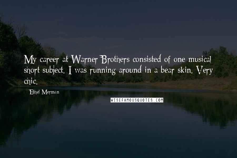 Ethel Merman Quotes: My career at Warner Brothers consisted of one musical short subject. I was running around in a bear skin. Very chic.