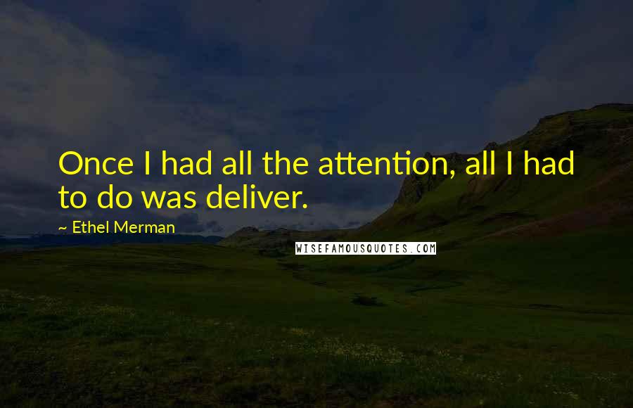 Ethel Merman Quotes: Once I had all the attention, all I had to do was deliver.