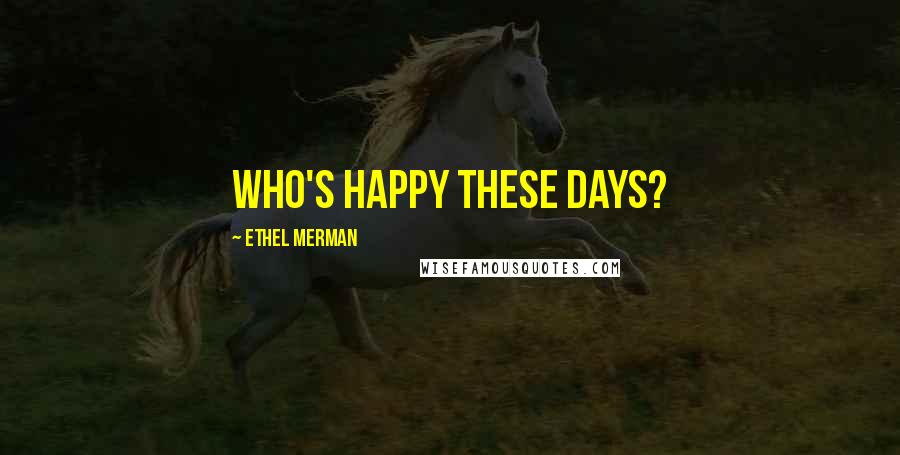 Ethel Merman Quotes: Who's happy these days?