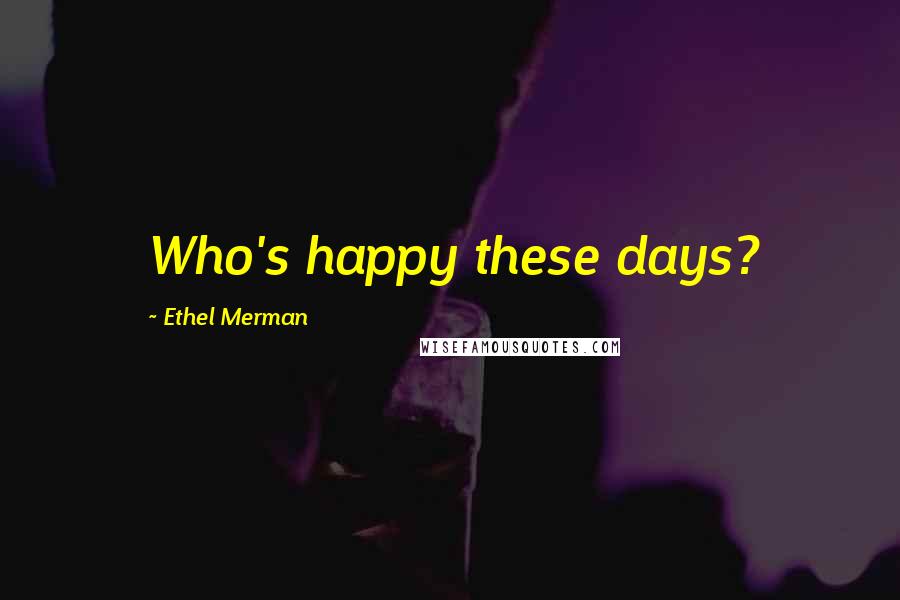 Ethel Merman Quotes: Who's happy these days?