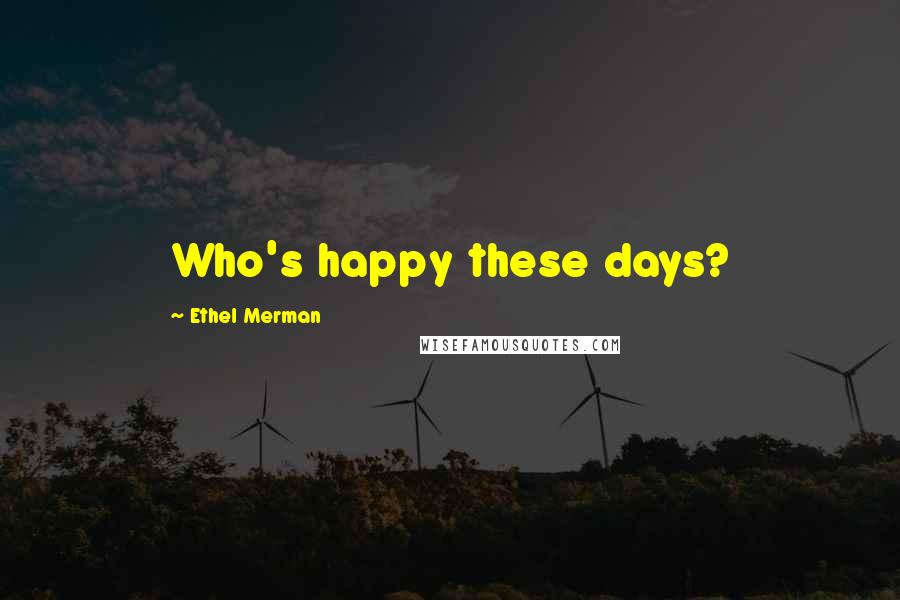 Ethel Merman Quotes: Who's happy these days?