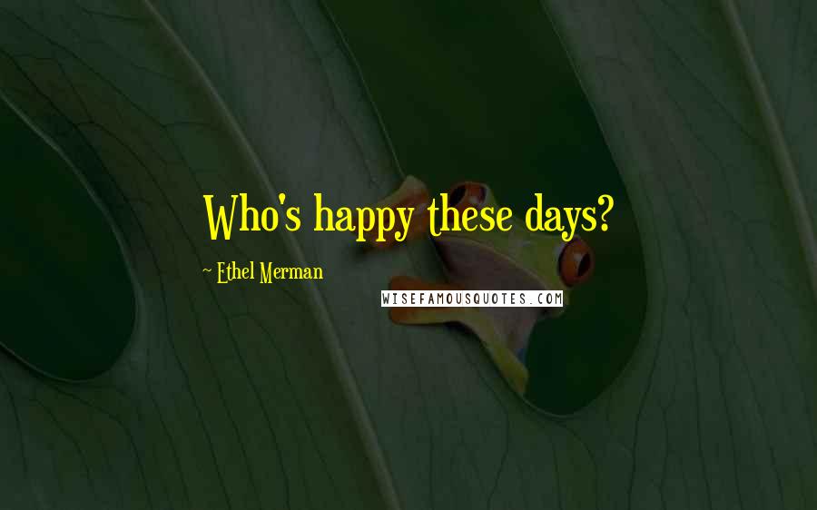 Ethel Merman Quotes: Who's happy these days?