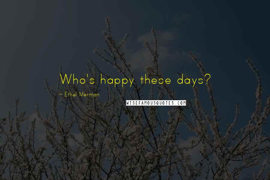 Ethel Merman Quotes: Who's happy these days?