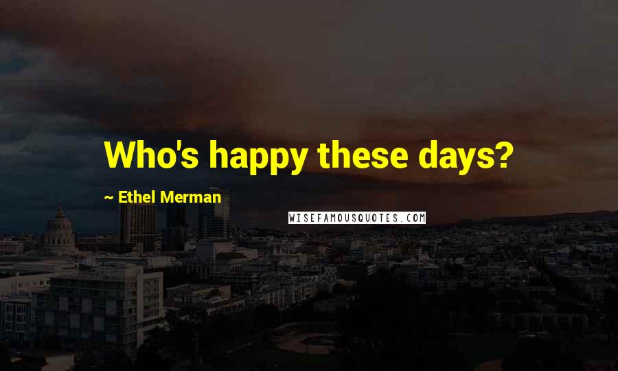 Ethel Merman Quotes: Who's happy these days?