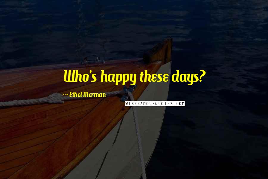 Ethel Merman Quotes: Who's happy these days?