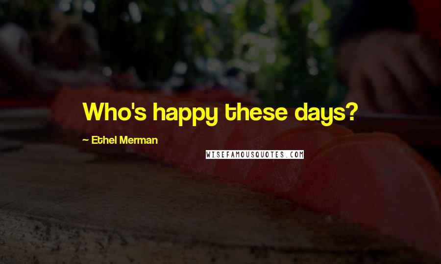 Ethel Merman Quotes: Who's happy these days?