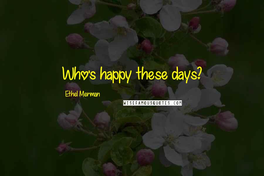 Ethel Merman Quotes: Who's happy these days?