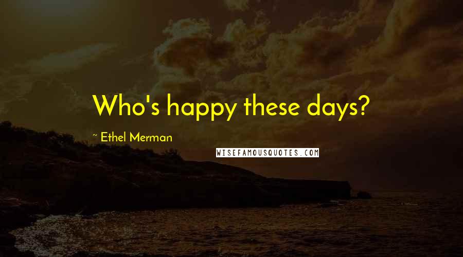 Ethel Merman Quotes: Who's happy these days?