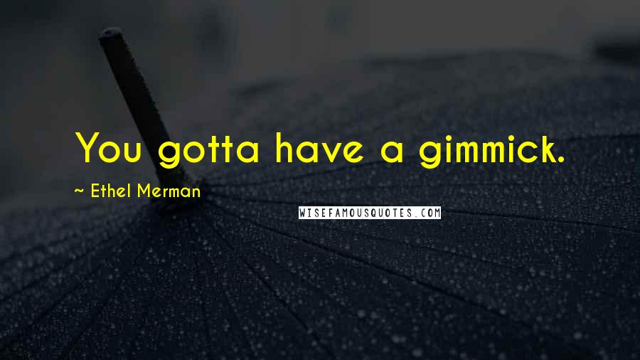 Ethel Merman Quotes: You gotta have a gimmick.