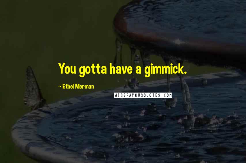 Ethel Merman Quotes: You gotta have a gimmick.