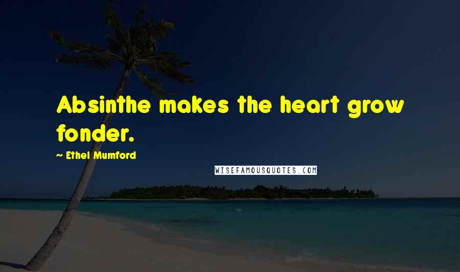 Ethel Mumford Quotes: Absinthe makes the heart grow fonder.
