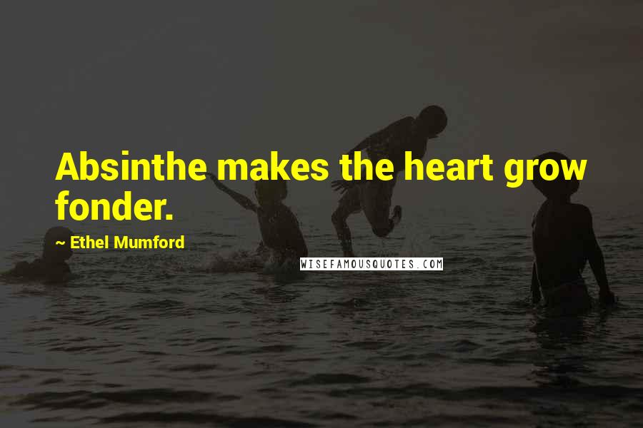 Ethel Mumford Quotes: Absinthe makes the heart grow fonder.