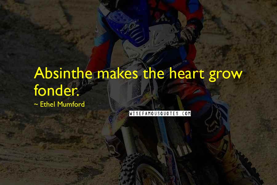 Ethel Mumford Quotes: Absinthe makes the heart grow fonder.
