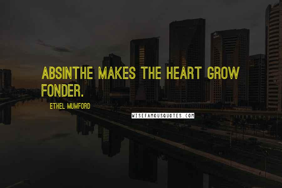 Ethel Mumford Quotes: Absinthe makes the heart grow fonder.