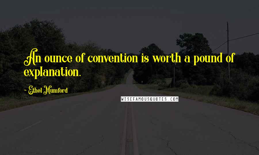 Ethel Mumford Quotes: An ounce of convention is worth a pound of explanation.