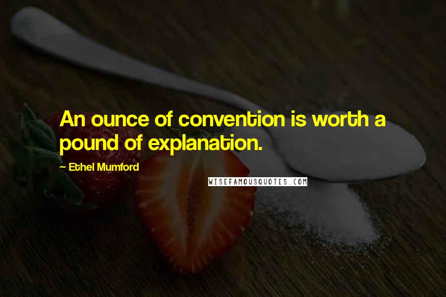 Ethel Mumford Quotes: An ounce of convention is worth a pound of explanation.