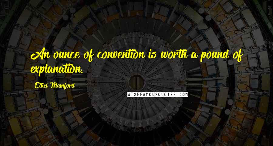 Ethel Mumford Quotes: An ounce of convention is worth a pound of explanation.