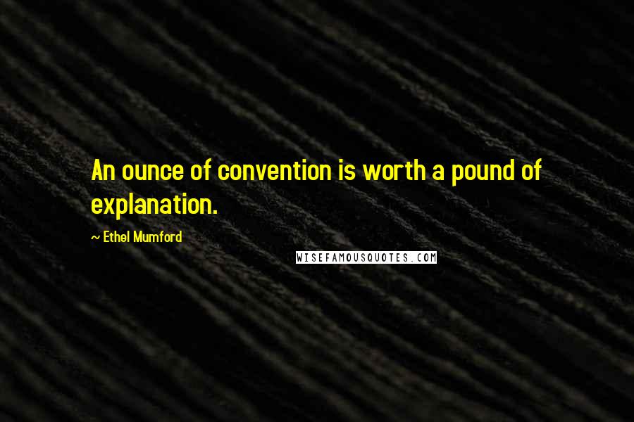 Ethel Mumford Quotes: An ounce of convention is worth a pound of explanation.