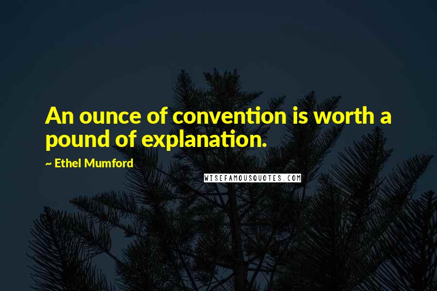 Ethel Mumford Quotes: An ounce of convention is worth a pound of explanation.