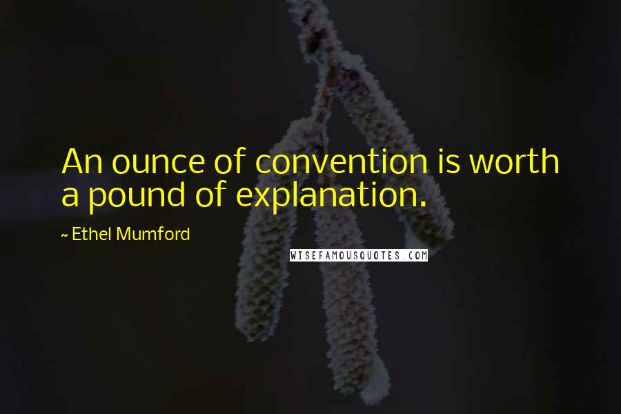 Ethel Mumford Quotes: An ounce of convention is worth a pound of explanation.