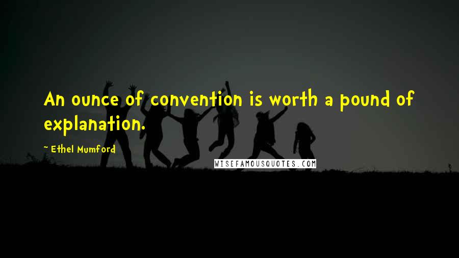 Ethel Mumford Quotes: An ounce of convention is worth a pound of explanation.