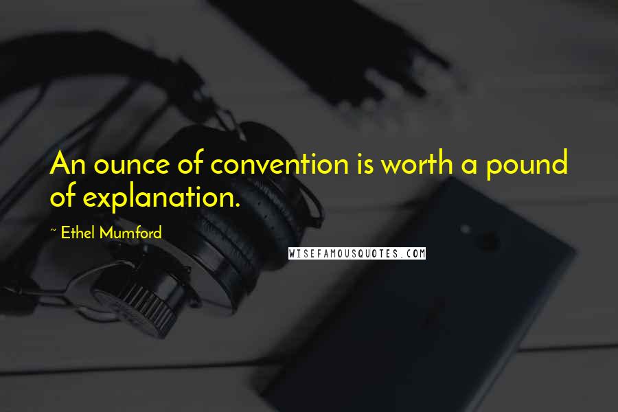 Ethel Mumford Quotes: An ounce of convention is worth a pound of explanation.