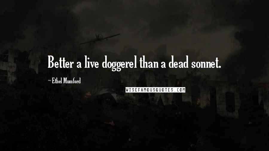 Ethel Mumford Quotes: Better a live doggerel than a dead sonnet.