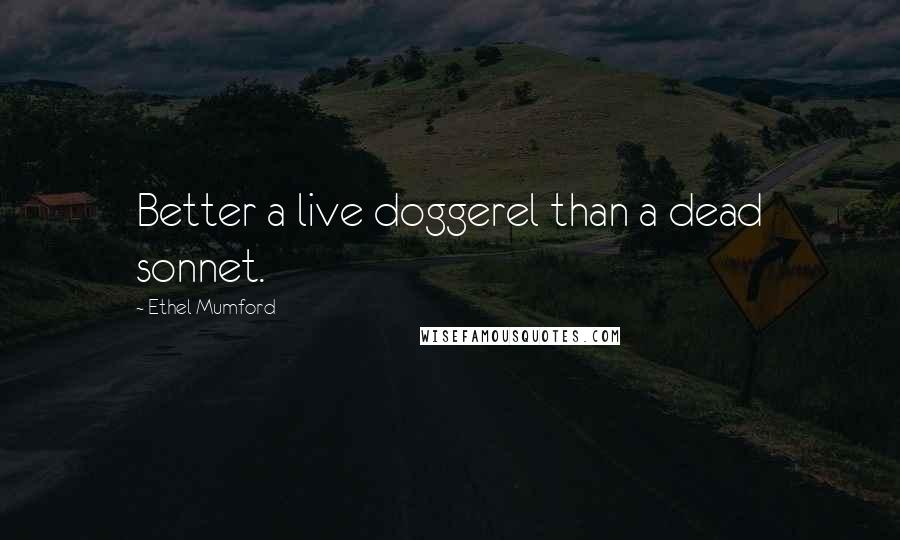 Ethel Mumford Quotes: Better a live doggerel than a dead sonnet.